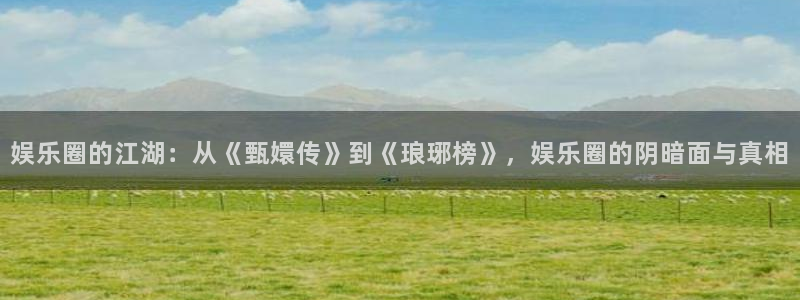 93299星空娱乐：娱乐圈的江湖：从《甄嬛传》到《琅琊榜》，娱乐圈的阴暗面与真相