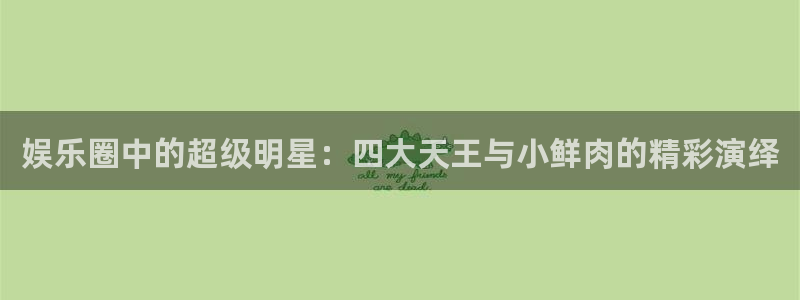 星空娱乐城：娱乐圈中的超级明星：四大天王与小鲜肉的精彩演绎