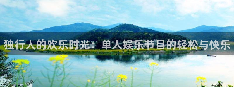 星空娱乐网站：独行人的欢乐时光：单人娱乐节目的轻松与快乐
