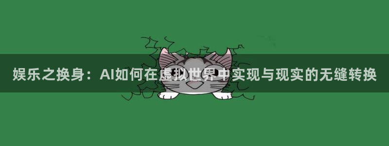星空娱乐app安装：娱乐之换身：AI如何在虚拟世界中实现与现实的无缝转换