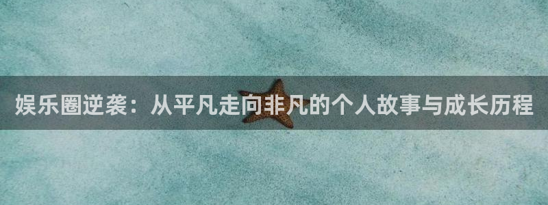 93299星空娱乐最新网址：娱乐圈逆袭：从平凡走向非凡的个人故事与成长历程