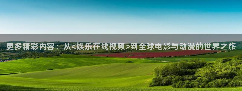 星空娱乐官网版：更多精彩内容：从<娱乐在线视频>到全球电影与动漫的世界之旅