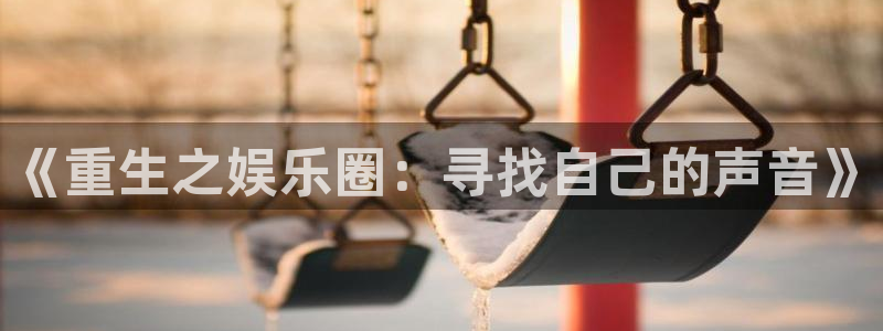 星空娱乐app下载安装：《重生之娱乐圈：寻找自己的声音》